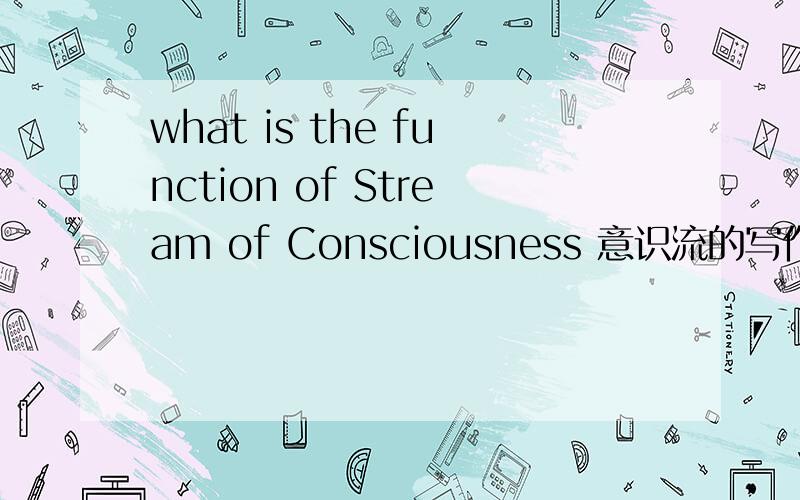 what is the function of Stream of Consciousness 意识流的写作手法有什么作