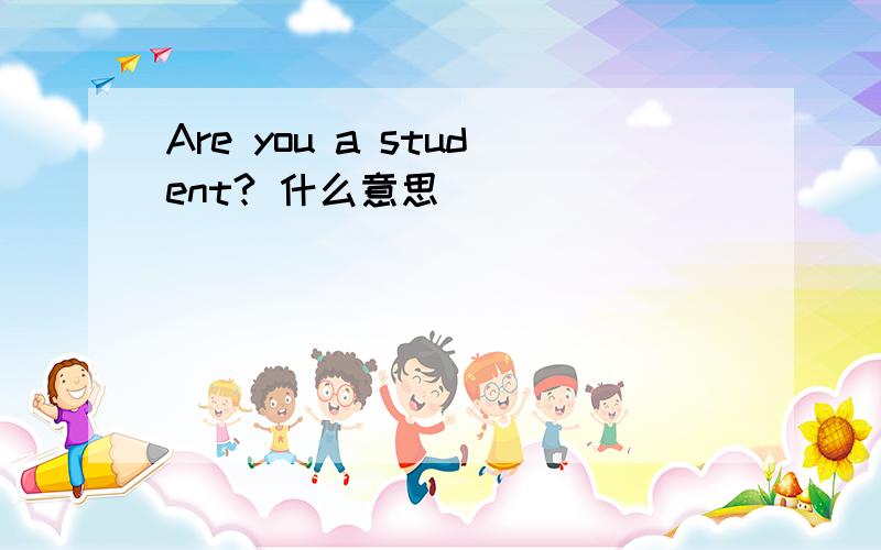 Are you a student? 什么意思