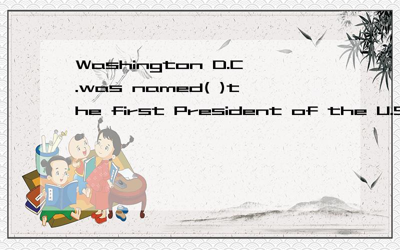 Washington D.C.was named( )the first President of the U.S.A