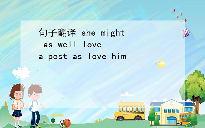 句子翻译 she might as well love a post as love him