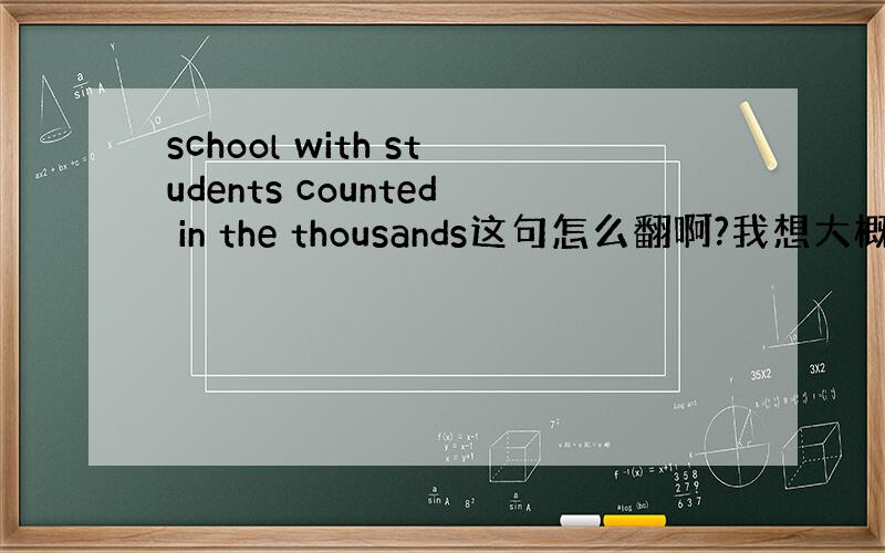 school with students counted in the thousands这句怎么翻啊?我想大概意思是“