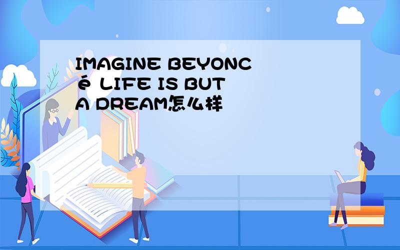 IMAGINE BEYONCé LIFE IS BUT A DREAM怎么样