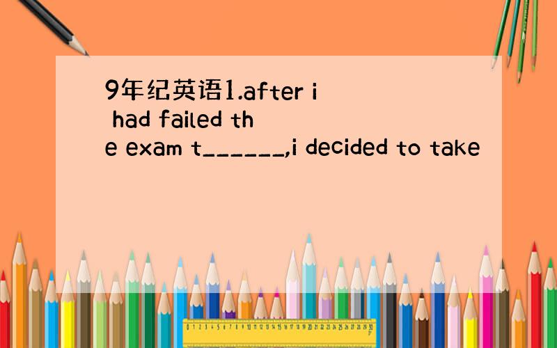 9年纪英语1.after i had failed the exam t______,i decided to take