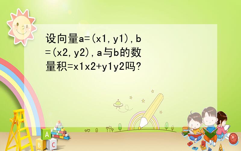 设向量a=(x1,y1),b=(x2,y2),a与b的数量积=x1x2+y1y2吗?