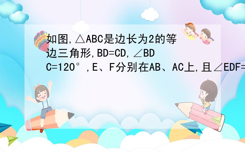 如图,△ABC是边长为2的等边三角形,BD=CD,∠BDC=120°,E、F分别在AB、AC上,且∠EDF=60°,求△
