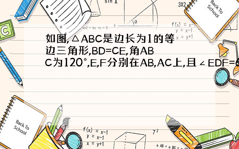 如图,△ABC是边长为1的等边三角形,BD=CE,角ABC为120°,E,F分别在AB,AC上,且∠EDF=60°,求△