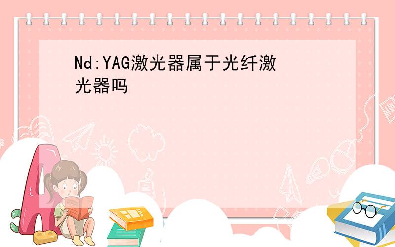 Nd:YAG激光器属于光纤激光器吗