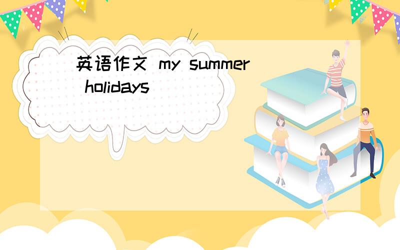 英语作文 my summer holidays