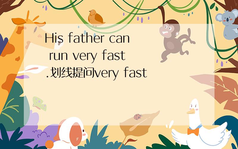 His father can run very fast.划线提问very fast