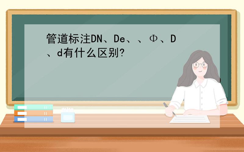 管道标注DN、De、、Φ、D、d有什么区别?