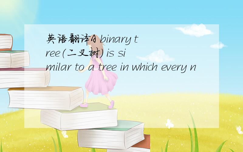 英语翻译A binary tree（二叉树） is similar to a tree in which every n