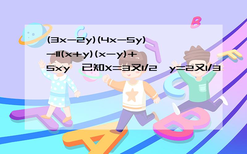 (3x-2y)(4x-5y)-11(x+y)(x-y)+5xy,已知X=3又1/2,y=2又1/3