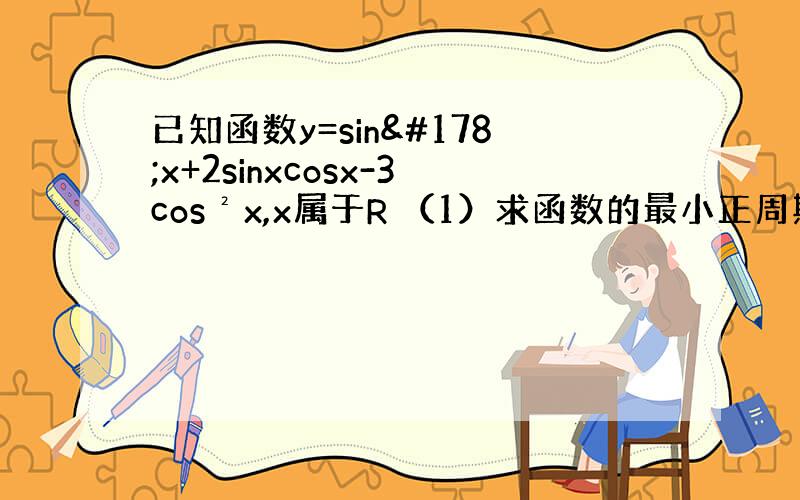 已知函数y=sin²x+2sinxcosx-3cos²x,x属于R （1）求函数的最小正周期 （2）
