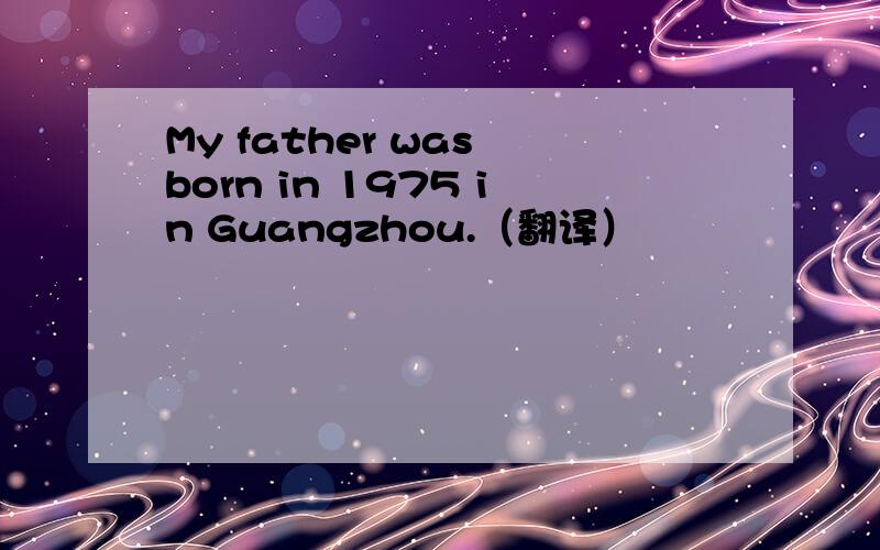 My father was born in 1975 in Guangzhou.（翻译）