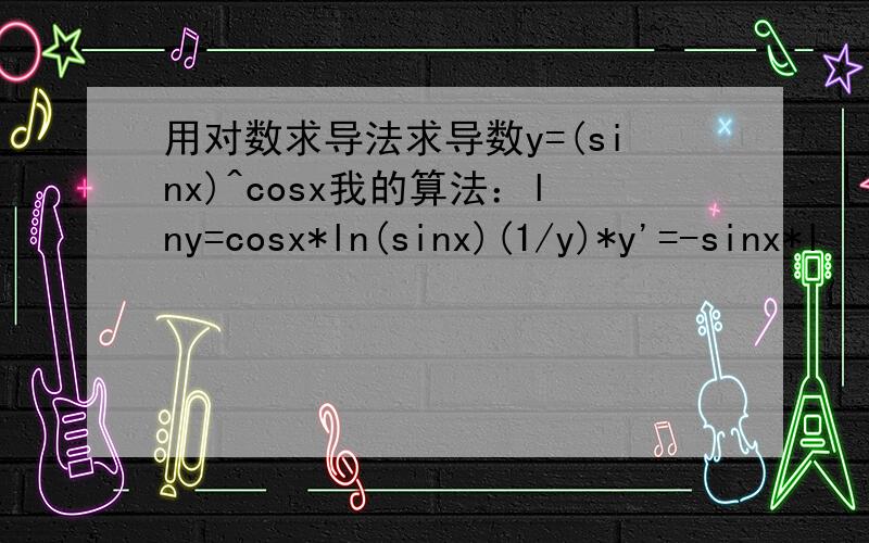 用对数求导法求导数y=(sinx)^cosx我的算法：lny=cosx*ln(sinx)(1/y)*y'=-sinx*l