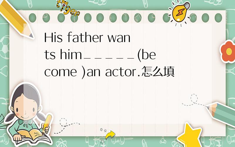 His father wants him_____(become )an actor.怎么填