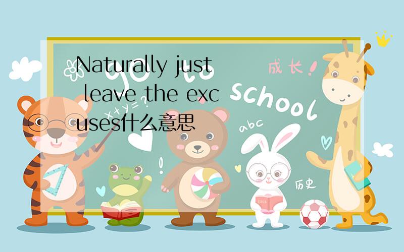 Naturally just leave the excuses什么意思