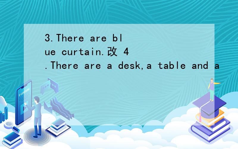 3.There are blue curtain.改 4.There are a desk,a table and a