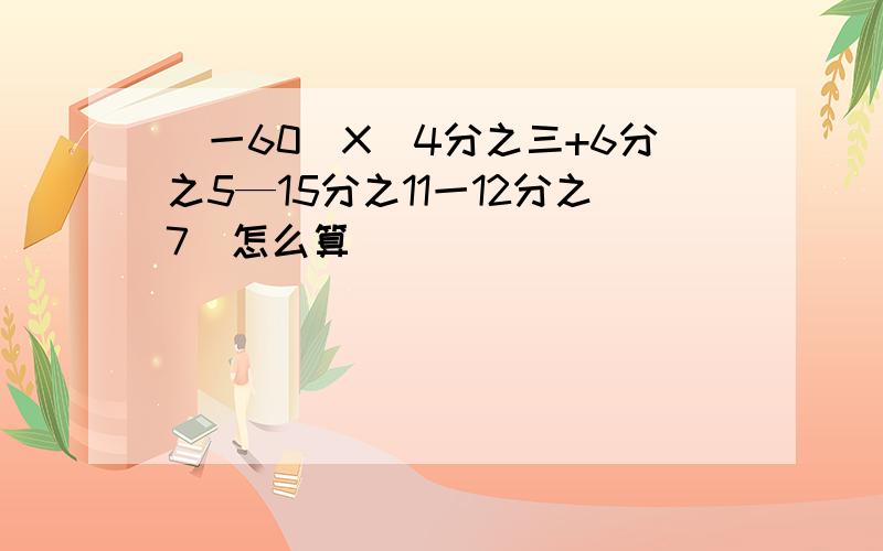 (一60)X(4分之三+6分之5—15分之11一12分之7)怎么算