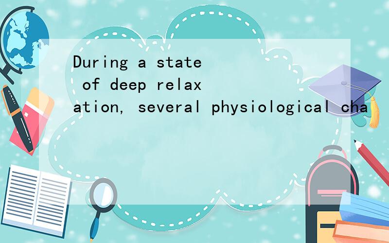 During a state of deep relaxation, several physiological cha
