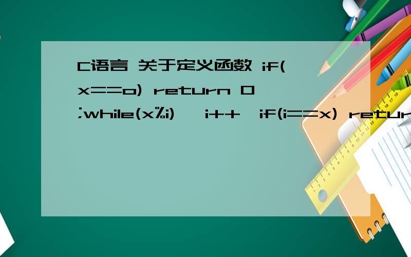 C语言 关于定义函数 if(x==o) return 0;while(x%i) {i++}if(i==x) return