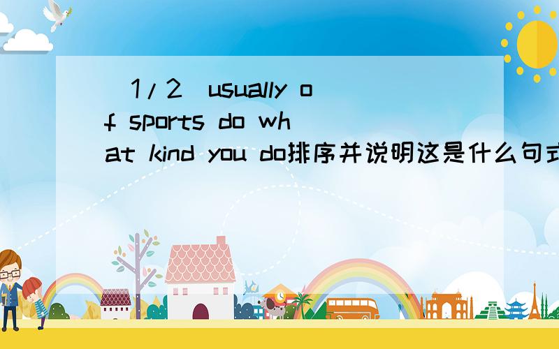 (1/2)usually of sports do what kind you do排序并说明这是什么句式,有何方法?u