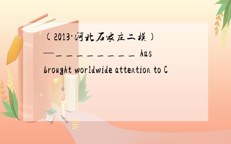 (2013·河北石家庄二模)—________ has brought worldwide attention to C