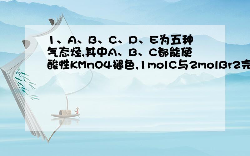 1、A、B、C、D、E为五种气态烃,其中A、B、C都能使酸性KMnO4褪色,1molC与2molBr2完全加成,生成物分