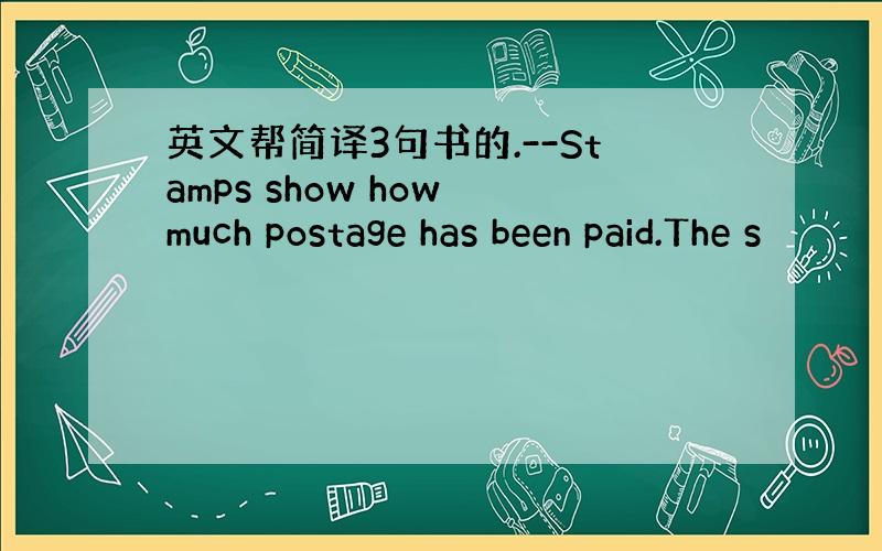 英文帮简译3句书的.--Stamps show how much postage has been paid.The s