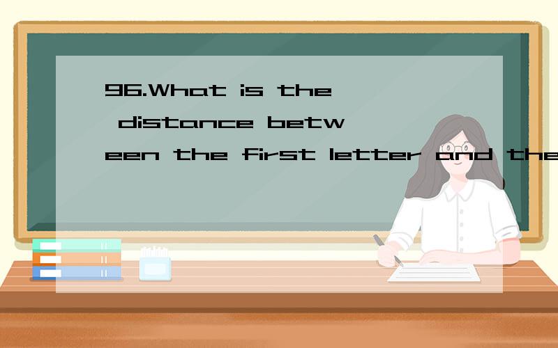 96.What is the distance between the first letter and the las
