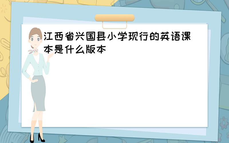 江西省兴国县小学现行的英语课本是什么版本
