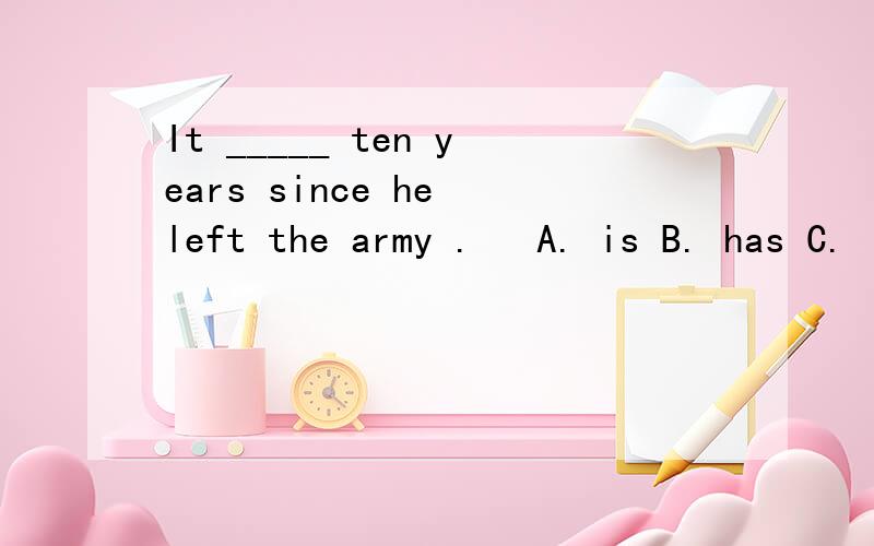 It _____ ten years since he left the army . 　A. is B. has C.