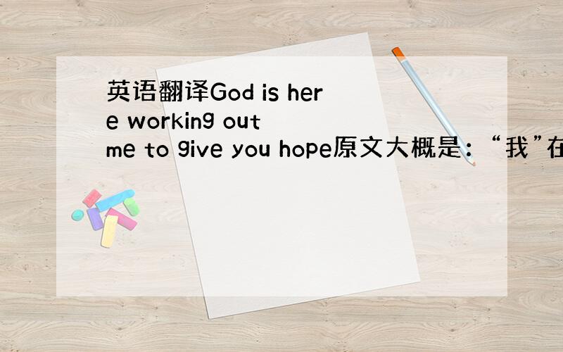 英语翻译God is here working out me to give you hope原文大概是：“我”在买东西