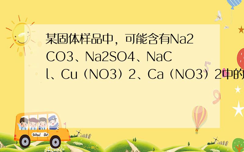 某固体样品中，可能含有Na2CO3、Na2SO4、NaCl、Cu（NO3）2、Ca（NO3）2中的一种或几种．将样品溶于