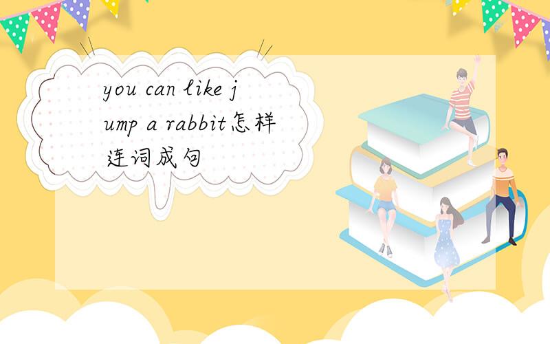 you can like jump a rabbit怎样连词成句