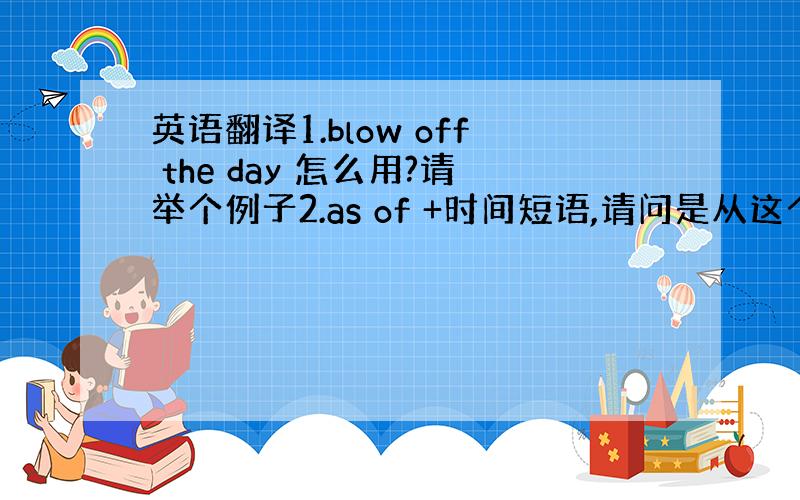 英语翻译1.blow off the day 怎么用?请举个例子2.as of +时间短语,请问是从这个时间开始还是截止