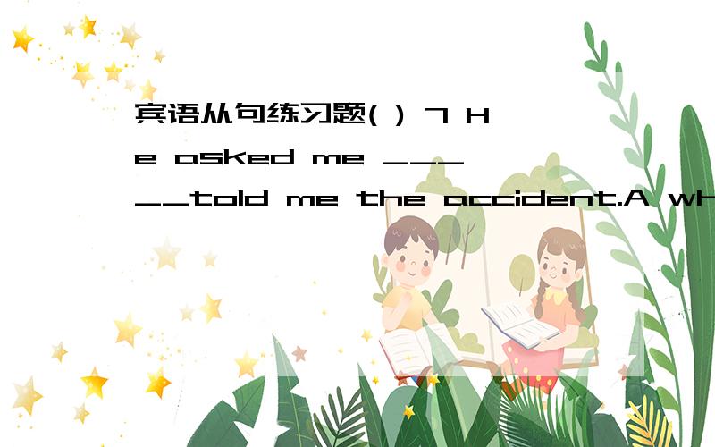 宾语从句练习题( ) 7 He asked me _____told me the accident.A whom B