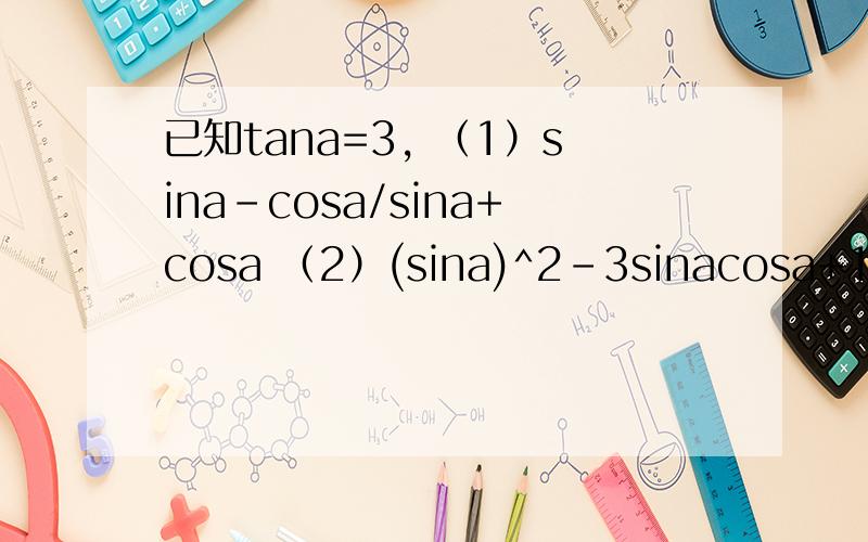 已知tana=3, （1）sina-cosa/sina+cosa （2）(sina)^2-3sinacosa+1 急!