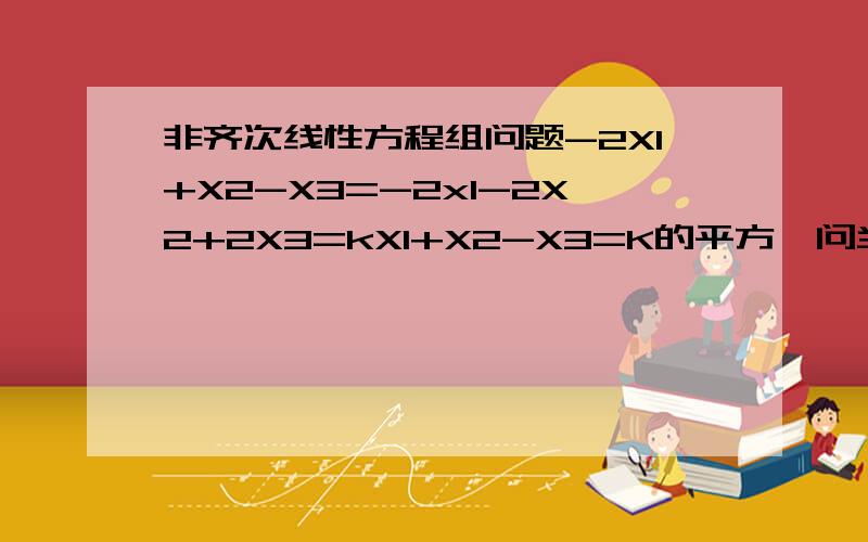非齐次线性方程组问题-2X1+X2-X3=-2x1-2X2+2X3=kX1+X2-X3=K的平方,问当k取何值时有解?并
