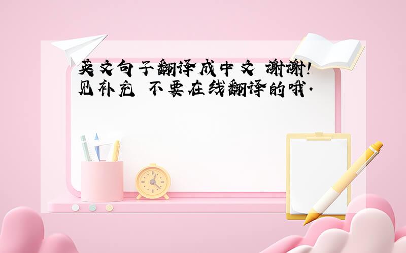 英文句子翻译成中文 谢谢! 见补充 不要在线翻译的哦.