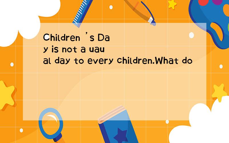Children ’s Day is not a uaual day to every children.What do