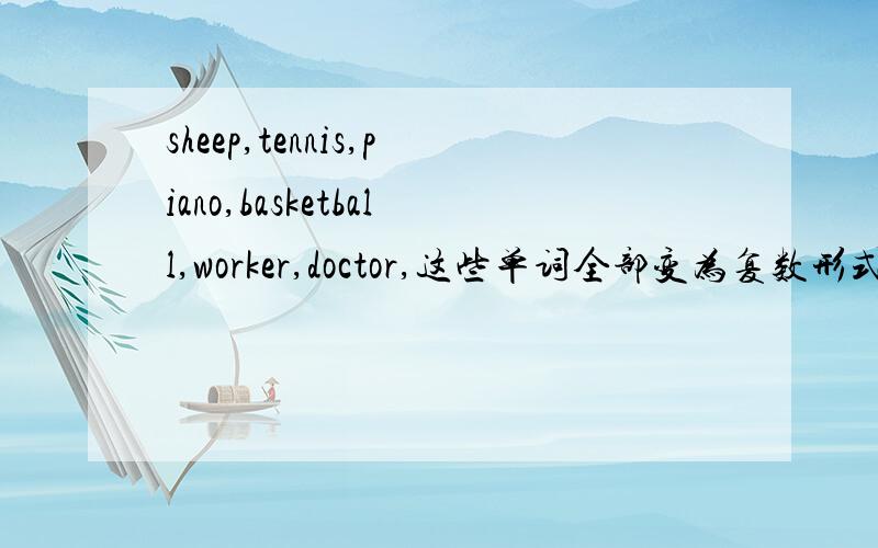 sheep,tennis,piano,basketball,worker,doctor,这些单词全部变为复数形式是怎样的
