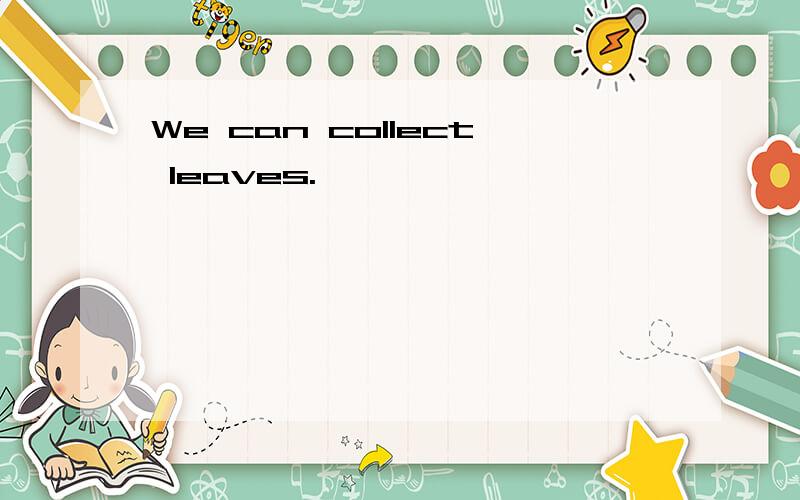We can collect leaves.