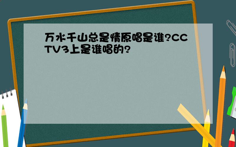 万水千山总是情原唱是谁?CCTV3上是谁唱的?