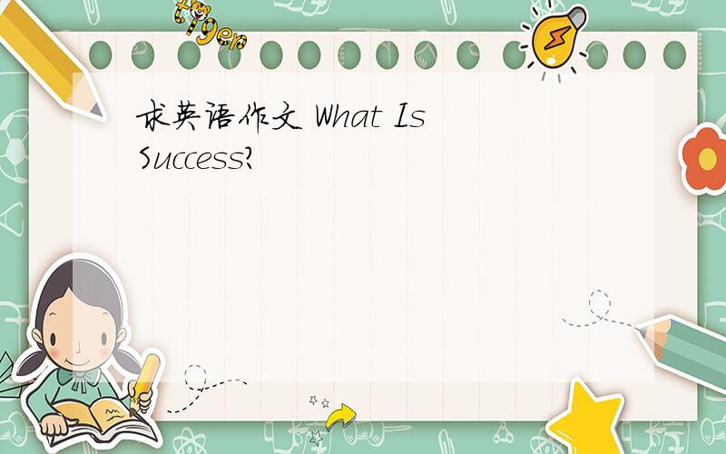 求英语作文 What Is Success?