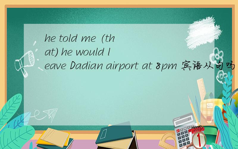 he told me （that) he would leave Dadian airport at 8pm 宾语从句吗