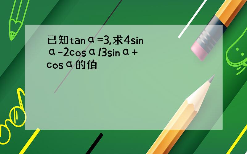 已知tanα=3,求4sinα-2cosα/3sinα+cosα的值