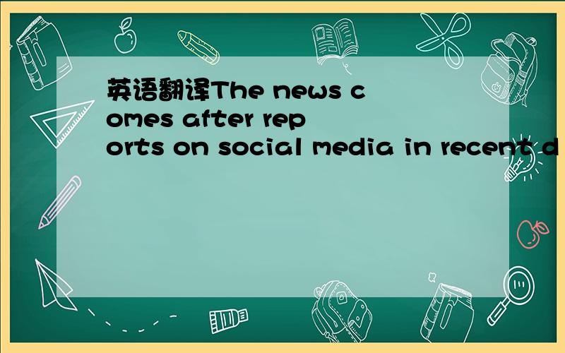 英语翻译The news comes after reports on social media in recent d
