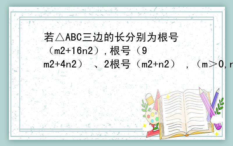 若△ABC三边的长分别为根号（m2+16n2）,根号（9m2+4n2） 、2根号（m2+n2） ,（m＞0,n＞0,且m