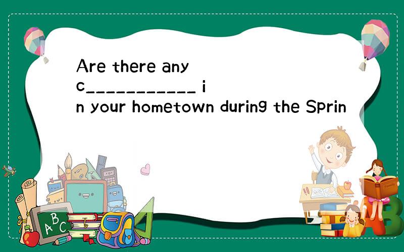 Are there any c___________ in your hometown during the Sprin